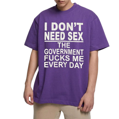 "I Don't Need Sx, The Government Fk Me Every Day" T-Shirt