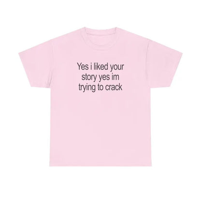 "Yes I Liked Your Story" Funny Meme T-Shirt – Sarcastic Social Media Quote Tee, Relatable Humor Graphic Shirt for Men & Women