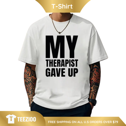 "My Therapist Gave Up" Sarcastic Graphic Tee