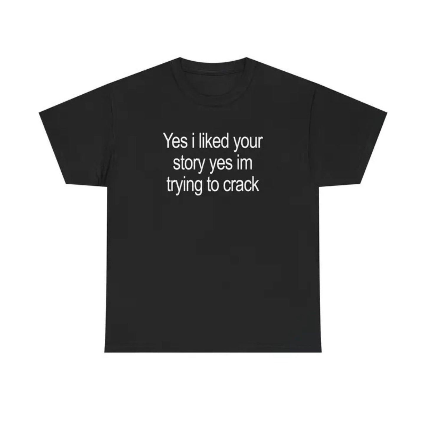 "Yes I Liked Your Story" Funny Meme T-Shirt – Sarcastic Social Media Quote Tee, Relatable Humor Graphic Shirt for Men & Women