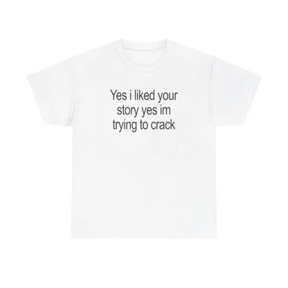 "Yes I Liked Your Story" Funny Meme T-Shirt – Sarcastic Social Media Quote Tee, Relatable Humor Graphic Shirt for Men & Women