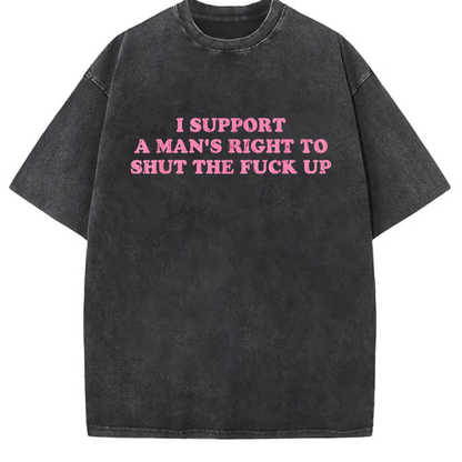Funny Shut The Fuck Up T-Shirt – I Support A Man's Right Sarcastic Statement Tee